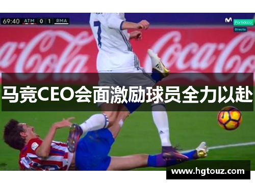 马竞CEO会面激励球员全力以赴